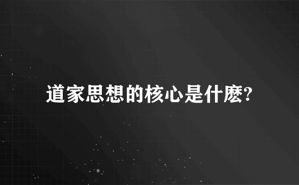 道家思想的核心是什麽?