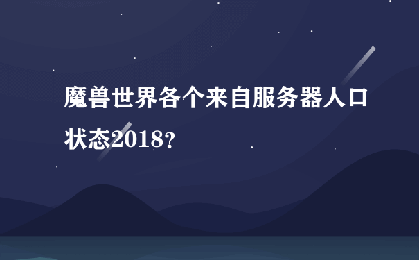 魔兽世界各个来自服务器人口状态2018？