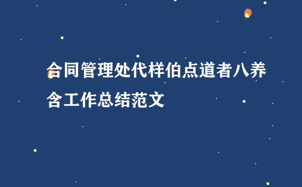 合同管理处代样伯点道者八养含工作总结范文