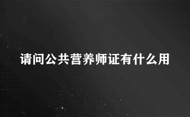 请问公共营养师证有什么用