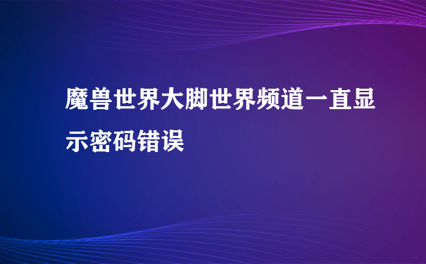 魔兽世界大脚世界频道一直显示密码错误