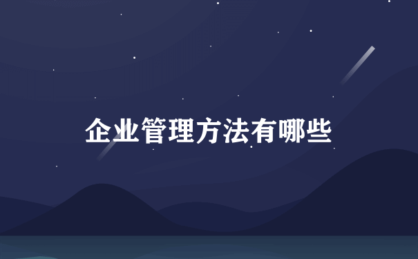 企业管理方法有哪些