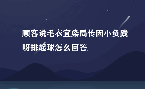 顾客说毛衣宜染局传因小负践呀排起球怎么回答