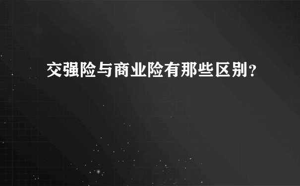 交强险与商业险有那些区别？