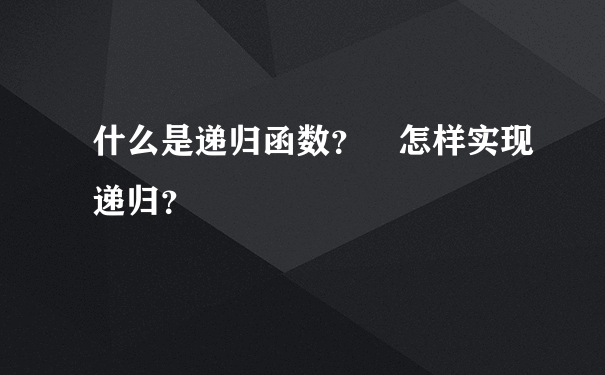 什么是递归函数？ 怎样实现递归？