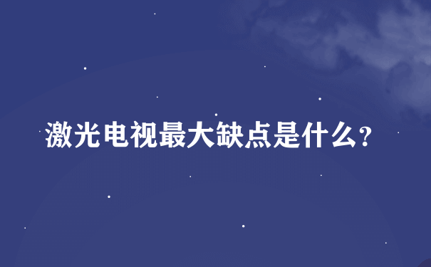 激光电视最大缺点是什么？