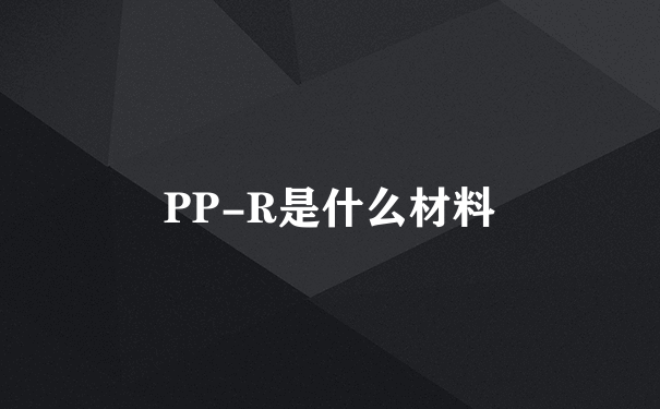 PP-R是什么材料