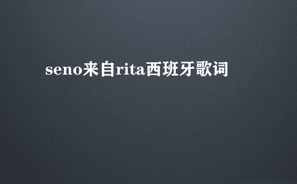 seno来自rita西班牙歌词