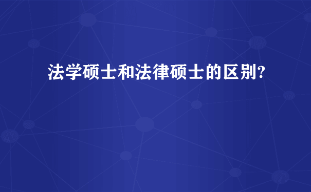 法学硕士和法律硕士的区别?