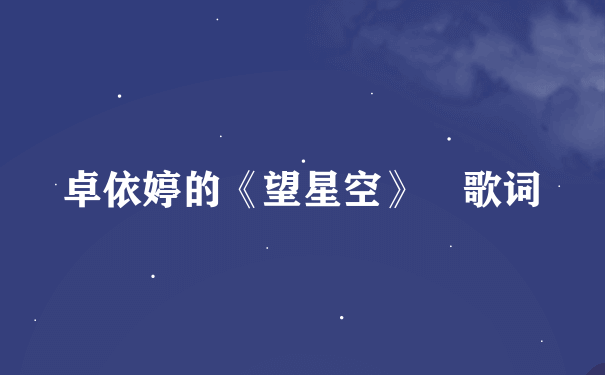 卓依婷的《望星空》 歌词