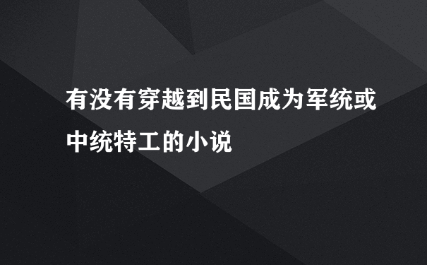 有没有穿越到民国成为军统或中统特工的小说