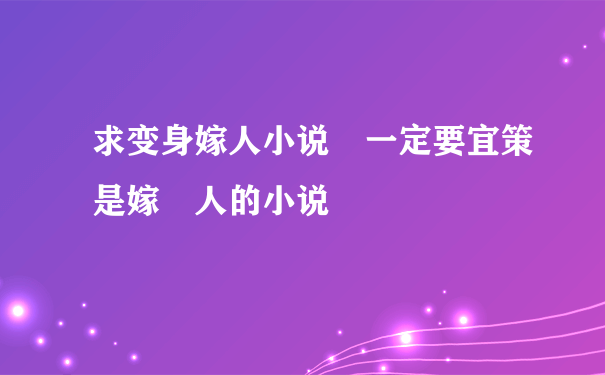 求变身嫁人小说 一定要宜策是嫁 人的小说