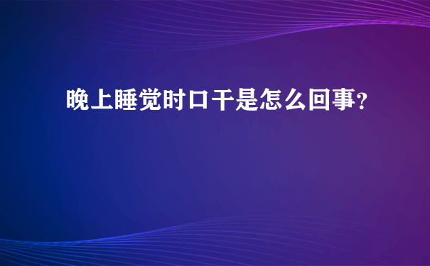 晚上睡觉时口干是怎么回事？