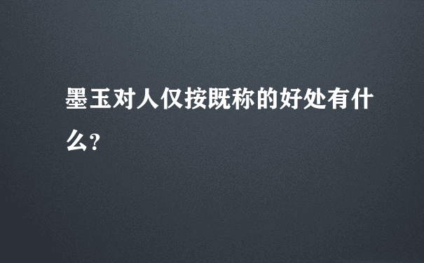 墨玉对人仅按既称的好处有什么？