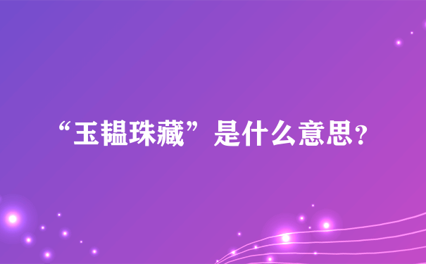 “玉韫珠藏”是什么意思？