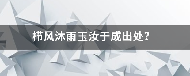 栉风沐雨玉汝于成出处？