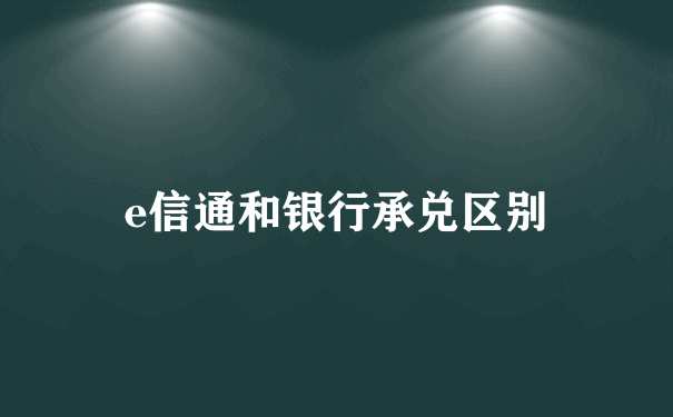 e信通和银行承兑区别