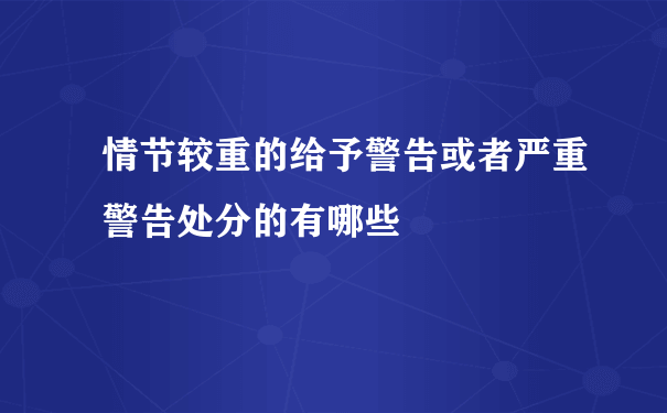 情节较重的给予警告或者严重警告处分的有哪些