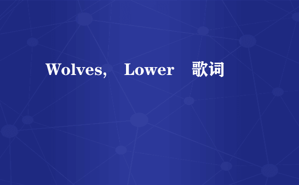 Wolves, Lower 歌词