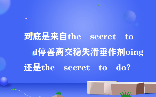 到底是来自the secret to d停善离交稳失滑垂作剂oing还是the secret to do?