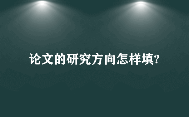 论文的研究方向怎样填?