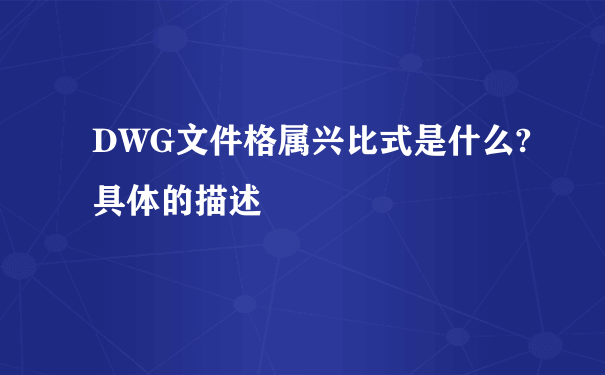 DWG文件格属兴比式是什么?具体的描述