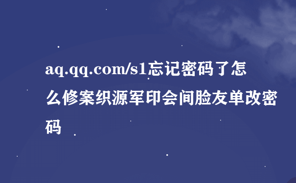 aq.qq.com/s1忘记密码了怎么修案织源军印会间脸友单改密码