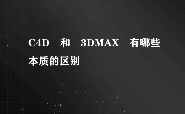 C4D 和 3DMAX 有哪些本质的区别