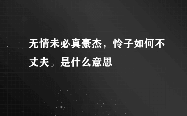 无情未必真豪杰，怜子如何不丈夫。是什么意思