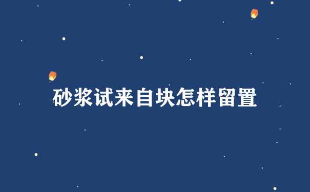 砂浆试来自块怎样留置