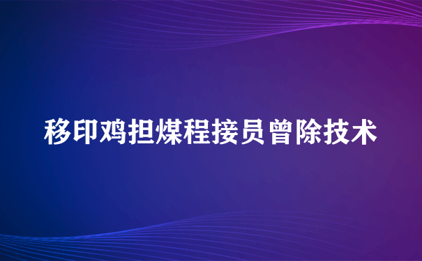 移印鸡担煤程接员曾除技术