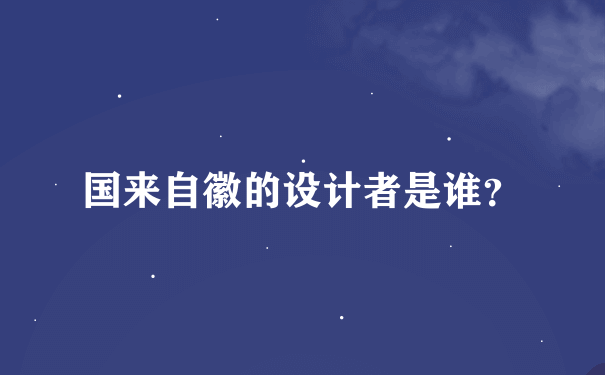 国来自徽的设计者是谁？