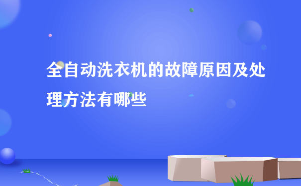 全自动洗衣机的故障原因及处理方法有哪些