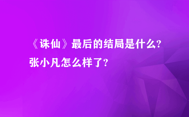 《诛仙》最后的结局是什么?张小凡怎么样了?