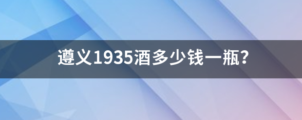 遵义1935酒多少钱一瓶？