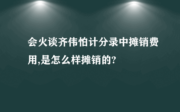 会火谈齐伟怕计分录中摊销费用,是怎么样摊销的?