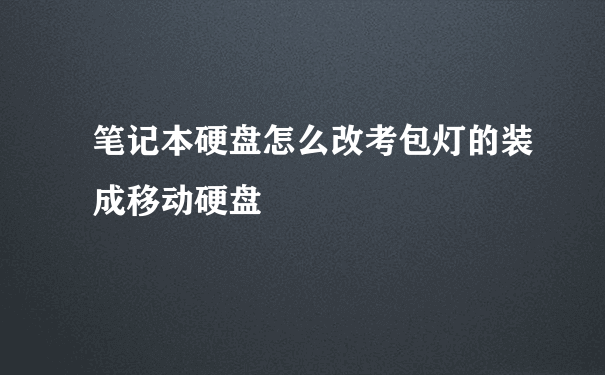 笔记本硬盘怎么改考包灯的装成移动硬盘