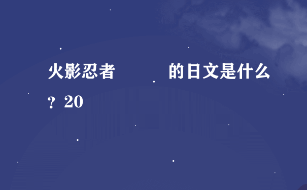 火影忍者   的日文是什么？20