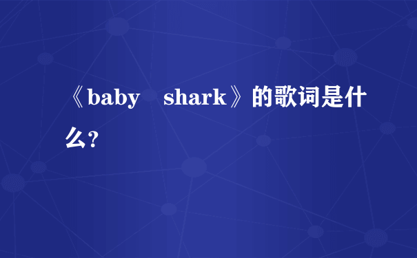 《baby shark》的歌词是什么？