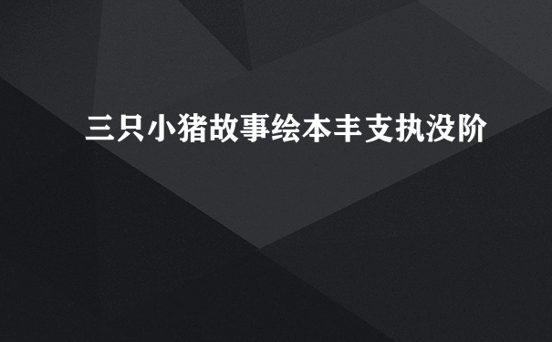 三只小猪故事绘本丰支执没阶