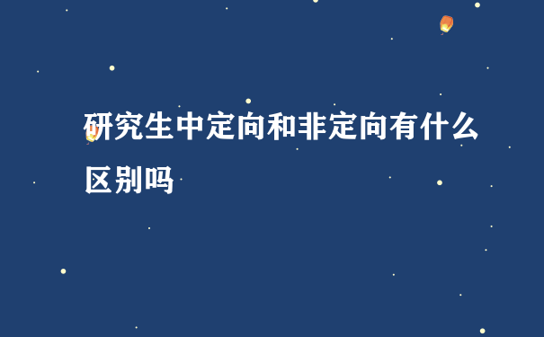 研究生中定向和非定向有什么区别吗