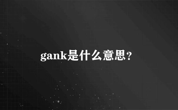 gank是什么意思？