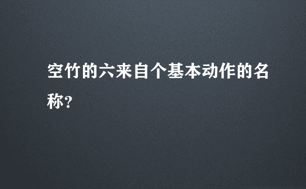 空竹的六来自个基本动作的名称？