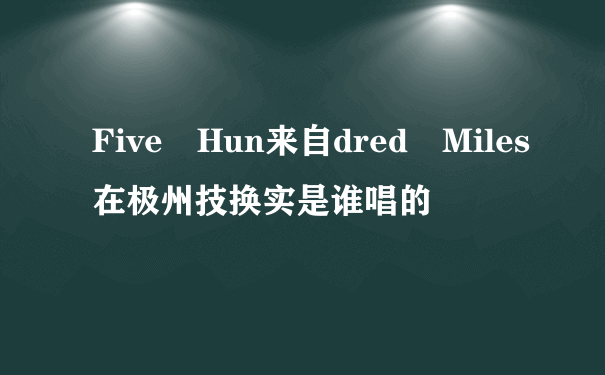 Five Hun来自dred Miles在极州技换实是谁唱的