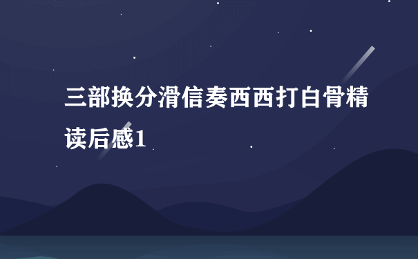 三部换分滑信奏西西打白骨精读后感1