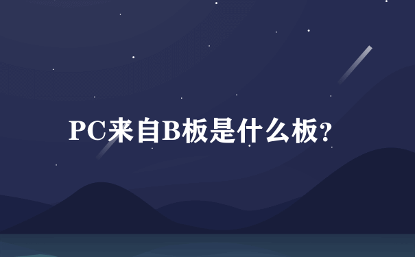 PC来自B板是什么板？