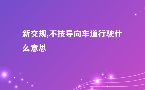 新交规,不按导向车道行驶什么意思