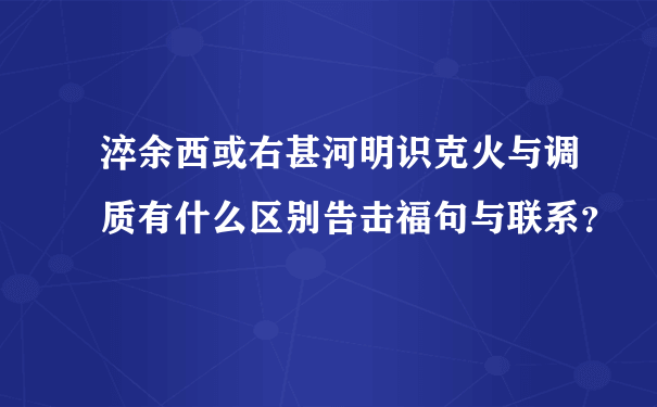 淬余西或右甚河明识克火与调质有什么区别告击福句与联系？