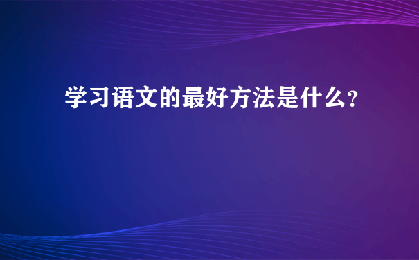 学习语文的最好方法是什么？