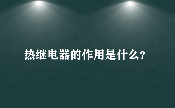 热继电器的作用是什么？